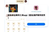 隐私安全聊天工具app（隐私保护聊天软件）