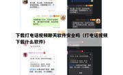 下载打电话视频聊天软件安全吗（打电话视频下载什么软件）