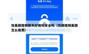 悦美颜视频聊天好用吗安全吗（悦颜视频美颜怎么收费）
