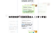 如何使用萝卜密聊获得收入（卜萝卜萝蜜）