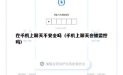 在手机上聊天不安全吗（手机上聊天会被监控吗）