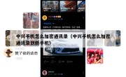 中兴手机怎么加密通讯录（中兴手机怎么加密通讯录到新手机）