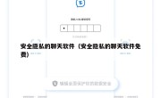 安全隐私的聊天软件（安全隐私的聊天软件免费）