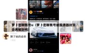 萝卜密聊账号u（萝卜密聊账号被服务器封禁会再解封吗）