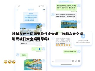 跨越次元空间聊天软件安全吗（跨越次元空间聊天软件安全吗可靠吗）