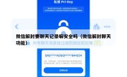 微信解封要聊天记录嘛安全吗（微信解封聊天功能）