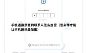 手机通讯录里的联系人怎么加密（怎么样才能让手机通讯录加密）