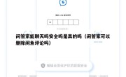 闲管家能聊天吗安全吗是真的吗（闲管家可以删除闲鱼评论吗）