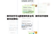 聊天软件可以刷视频吗安全吗（聊天软件视频聊天收费吗）