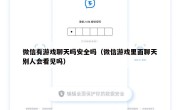 微信有游戏聊天吗安全吗（微信游戏里面聊天别人会看见吗）