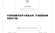 不登号的聊天软件下载安全吗（不用登录的聊天软件下载）