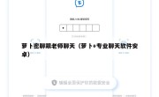 萝卜密聊跟老师聊天（萝卜+专业聊天软件安卓）