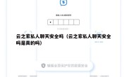 云之家私人聊天安全吗（云之家私人聊天安全吗是真的吗）