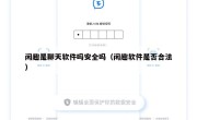 闲趣是聊天软件吗安全吗（闲趣软件是否合法）