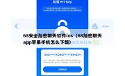 68安全加密聊天软件ios（68加密聊天app苹果手机怎么下载）