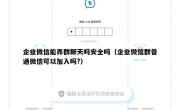 企业微信能弄群聊天吗安全吗（企业微信群普通微信可以加入吗?）