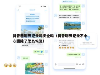 抖音吞聊天记录吗安全吗（抖音聊天记录不小心删除了怎么恢复）