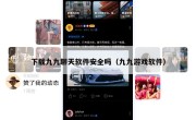 下载九九聊天软件安全吗（九九游戏软件）