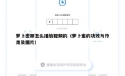 萝卜密聊怎么播放视频的（萝卜蜜的功效与作用及图片）