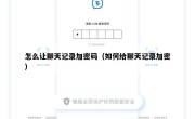 怎么让聊天记录加密码（如何给聊天记录加密）
