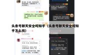 头条号聊天安全吗知乎（头条号聊天安全吗知乎怎么找）