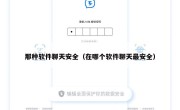 那种软件聊天安全（在哪个软件聊天最安全）