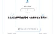 企业微信聊天加密是啥（企业微信加密码锁）