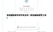 微信辅助聊天软件安全吗（微信辅助聊天工具）