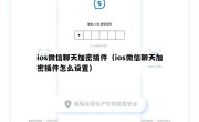ios微信聊天加密插件（ios微信聊天加密插件怎么设置）
