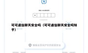 可可通信聊天安全吗（可可通信聊天安全吗知乎）