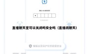 直播聊天室可以关闭吗安全吗（直播间聊天）