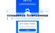 钉钉的加密聊天记录（钉钉聊天记录如何加密）