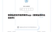 视频加密软件推荐聊天app（视频加密的社交软件）