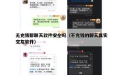 无充钱帮聊天软件安全吗（不充钱的聊天真实交友软件）
