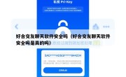 好合交友聊天软件安全吗（好合交友聊天软件安全吗是真的吗）