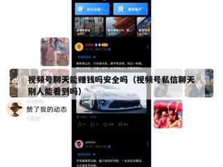 视频号聊天能赚钱吗安全吗（视频号私信聊天别人能看到吗）