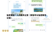 加密微信一人的聊天记录（微信可以加密聊天记录）
