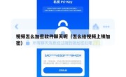 视频怎么加密软件聊天呢（怎么给视频上锁加密）