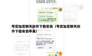 夸密加密聊天软件下载安装（夸密加密聊天软件下载安装苹果）