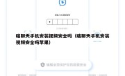 瞎聊天手机安装视频安全吗（瞎聊天手机安装视频安全吗苹果）