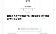 蝙蝠聊天软件被监管了吗（蝙蝠聊天软件被监管了吗怎么解除）