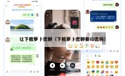 让下载萝卜密聊（下载萝卜密聊要ID密码）