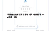 苹果商店搜不到萝卜密聊（萝卜投研苹果app不能上网）