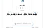 聚言聊天软件安全吗（聚聊软件安全吗?）