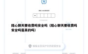 陌心聊天要收费吗安全吗（陌心聊天要收费吗安全吗是真的吗）