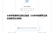 小米手机聊天记录已加密（小米手机聊天记录已加密怎么恢复）
