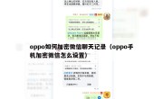 oppo如何加密微信聊天记录（oppo手机加密微信怎么设置）