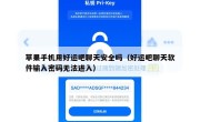苹果手机用好运吧聊天安全吗（好运吧聊天软件输入密码无法进入）