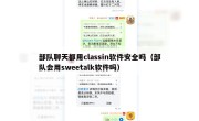 部队聊天都用classin软件安全吗（部队会用sweetalk软件吗）