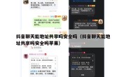 抖音聊天能地址共享吗安全吗（抖音聊天能地址共享吗安全吗苹果）